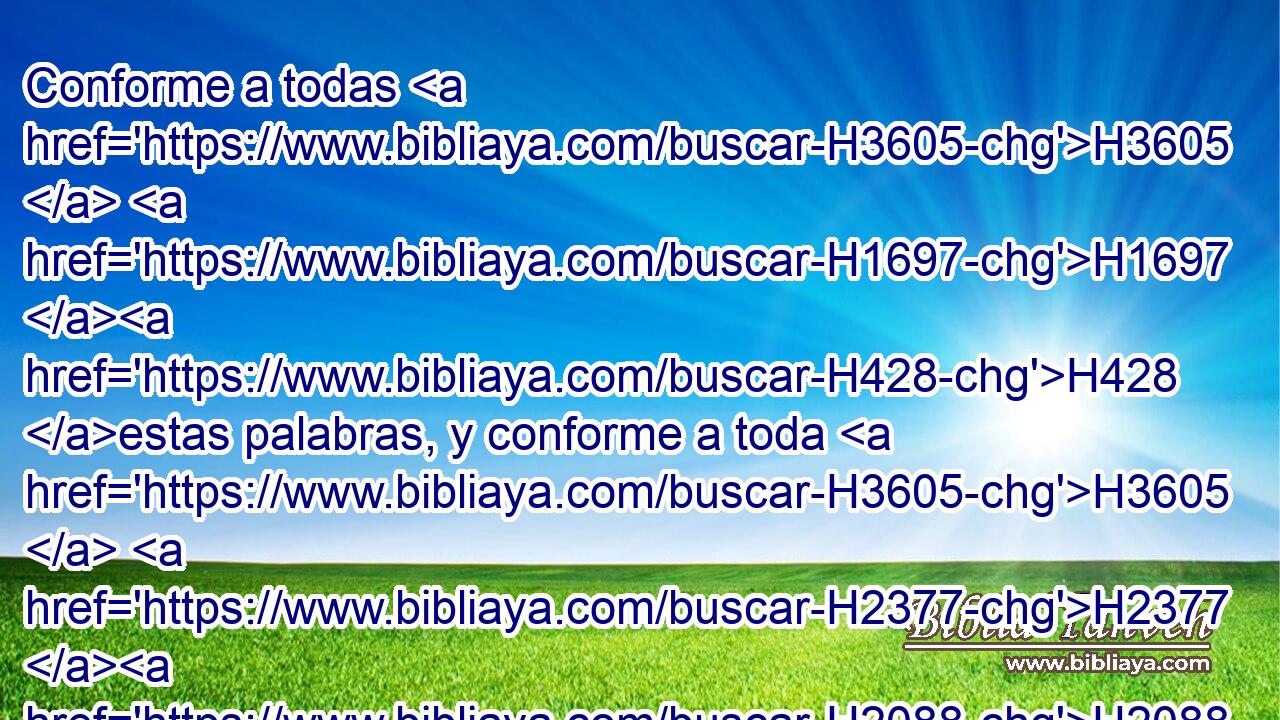 Conforme a todas H3605  H1697 H428 estas palabras, y conforme a toda H3605  H2377 H2088 esta visión, así H3651 Am habló H1696  Natán H5416  a H413 PU David. H1732  