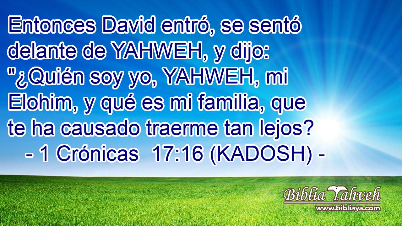 Entonces David entró, se sentó delante de YAHWEH, y dijo: 