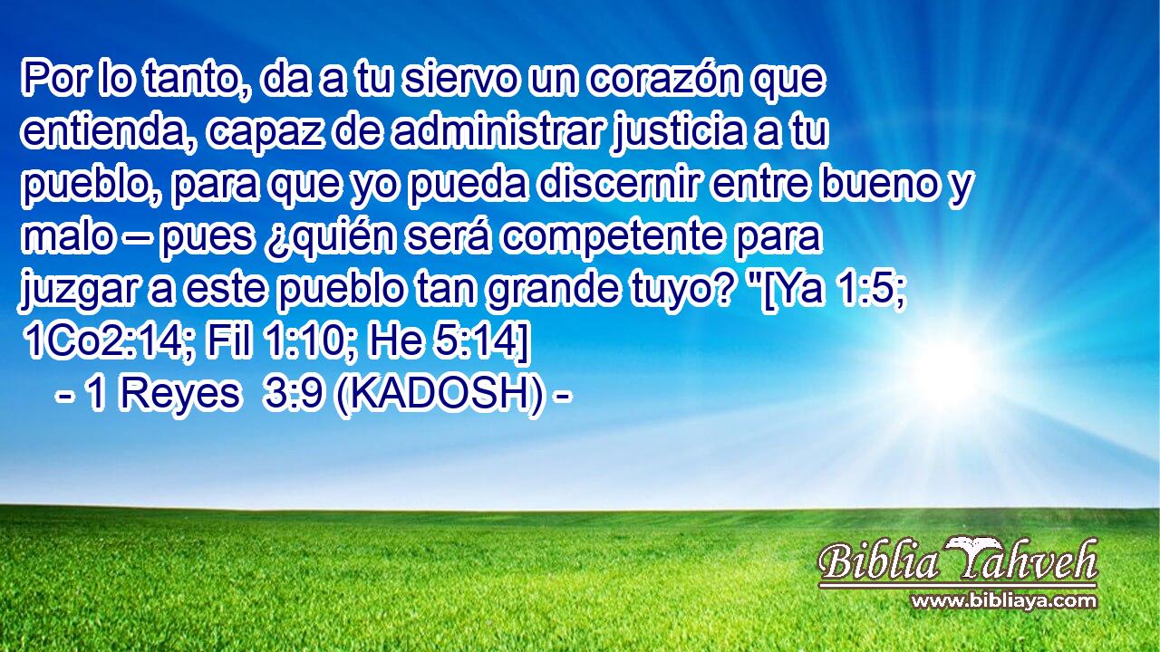  Por lo tanto, da a tu siervo un corazón que entienda, capaz de administrar justicia a tu pueblo, para que yo pueda discernir entre bueno y malo – pues ¿quién será competente para juzgar a este pueblo tan grande tuyo? 