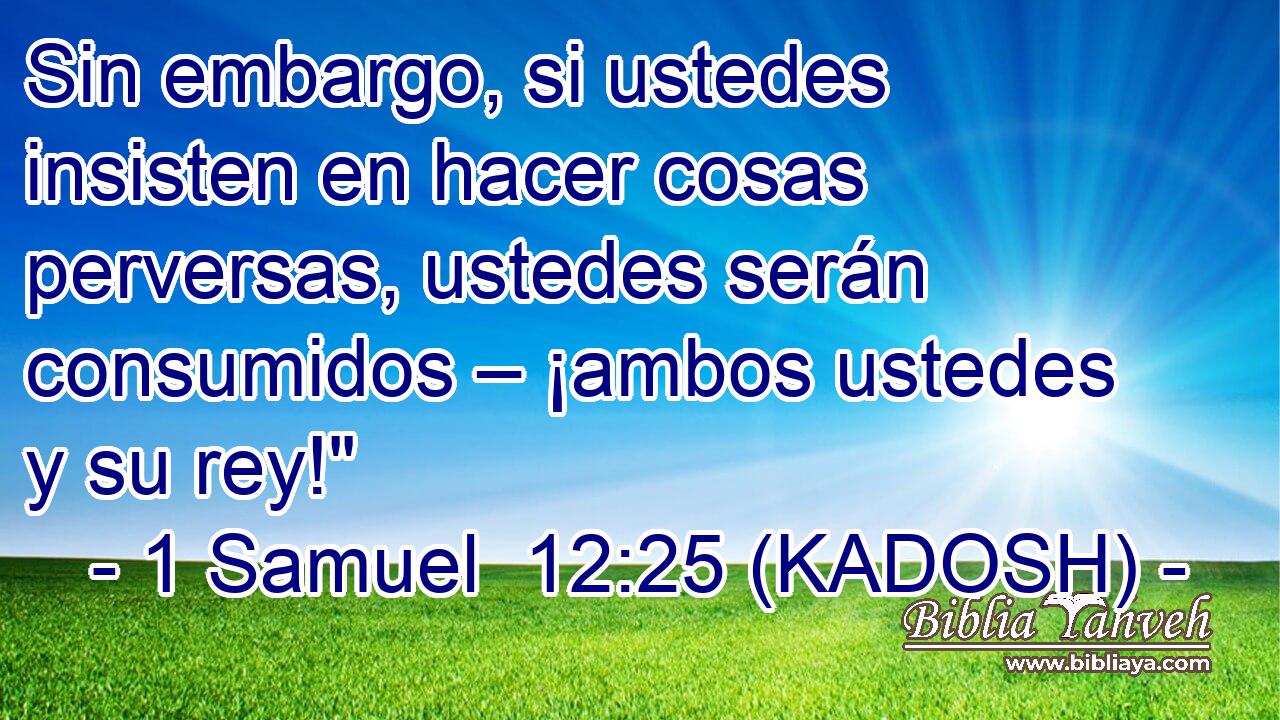  Sin embargo, si ustedes insisten en hacer cosas perversas, ustedes serán consumidos – ¡ambos ustedes y su rey!
