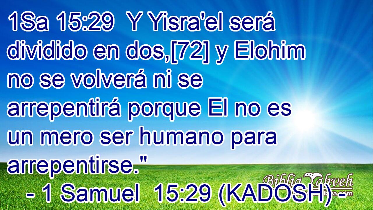  Y Yisra'el será dividido en dos,[72] y Elohim no se volverá ni se arrepentirá porque El no es un mero ser humano para arrepentirse.