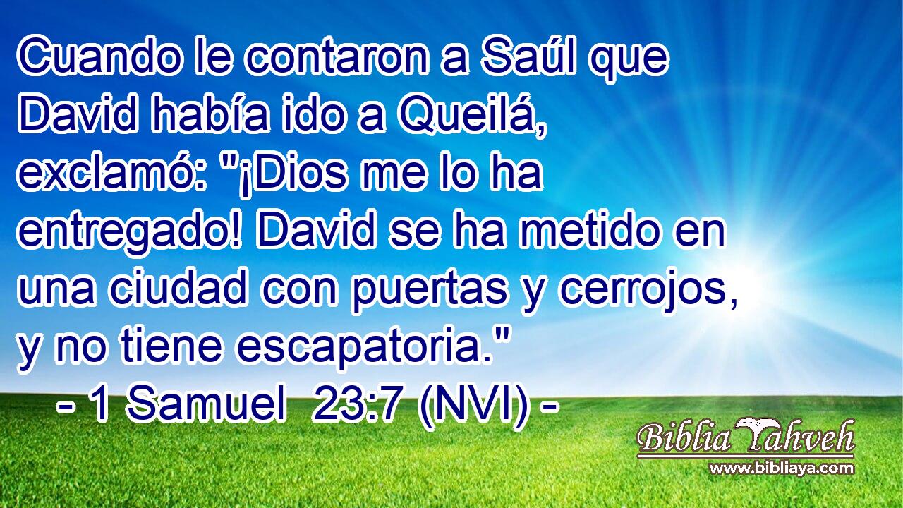 Cuando le contaron a Saúl que David había ido a Queilá, exclamó: 