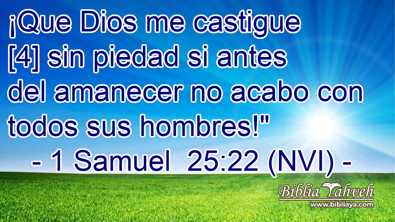  ¡Que Dios me castigue [4] sin piedad si antes del amanecer no acabo con todos sus hombres!