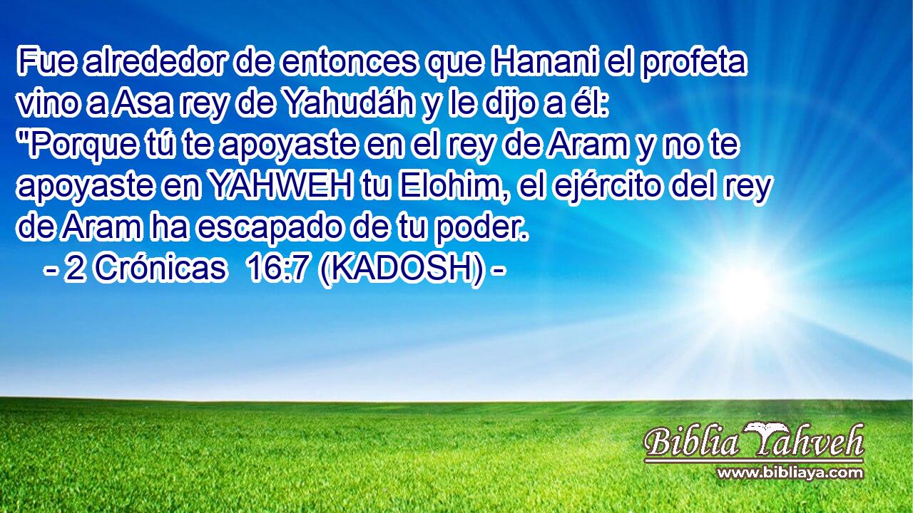  Fue alrededor de entonces que Hanani el profeta vino a Asa rey de Yahudáh y le dijo a él: 