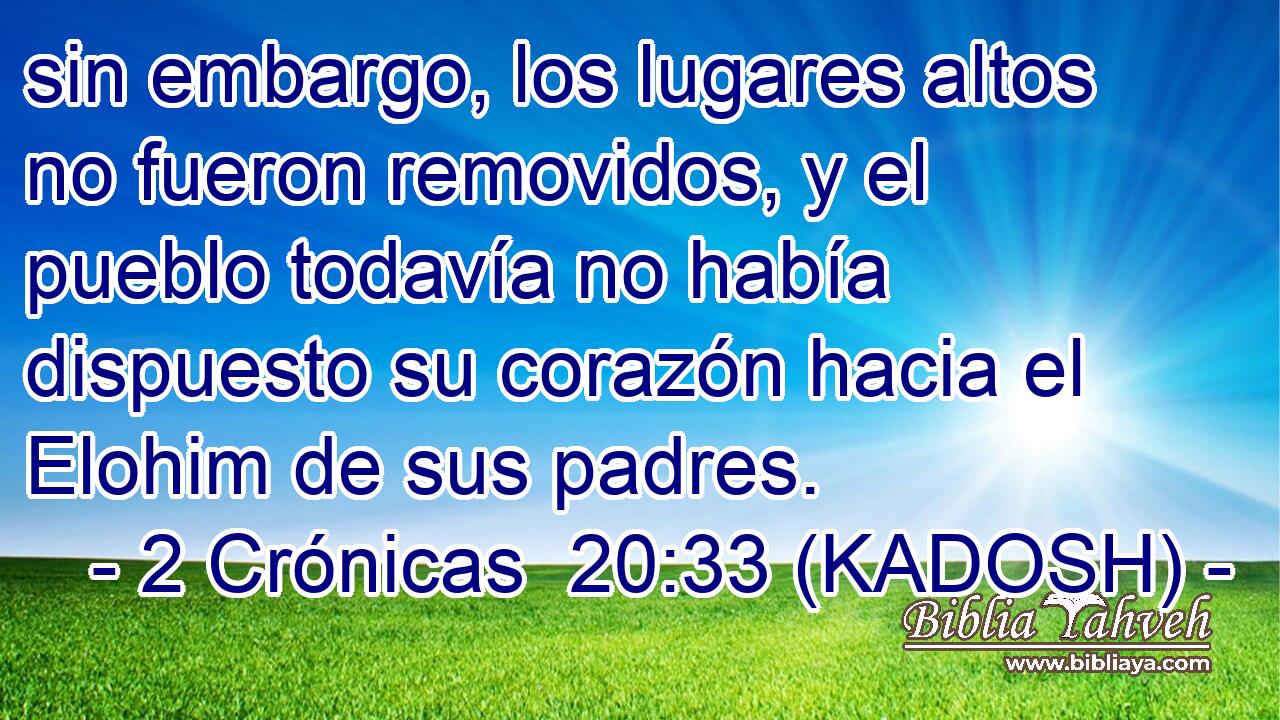  sin embargo, los lugares altos no fueron removidos, y el pueblo todavía no había dispuesto su corazón hacia el Elohim de sus padres. 