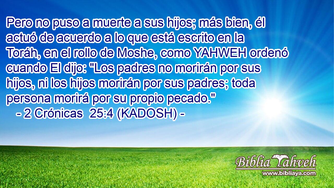  Pero no puso a muerte a sus hijos; más bien, él actuó de acuerdo a lo que está escrito en la Toráh, en el rollo de Moshe, como YAHWEH ordenó cuando El dijo: 