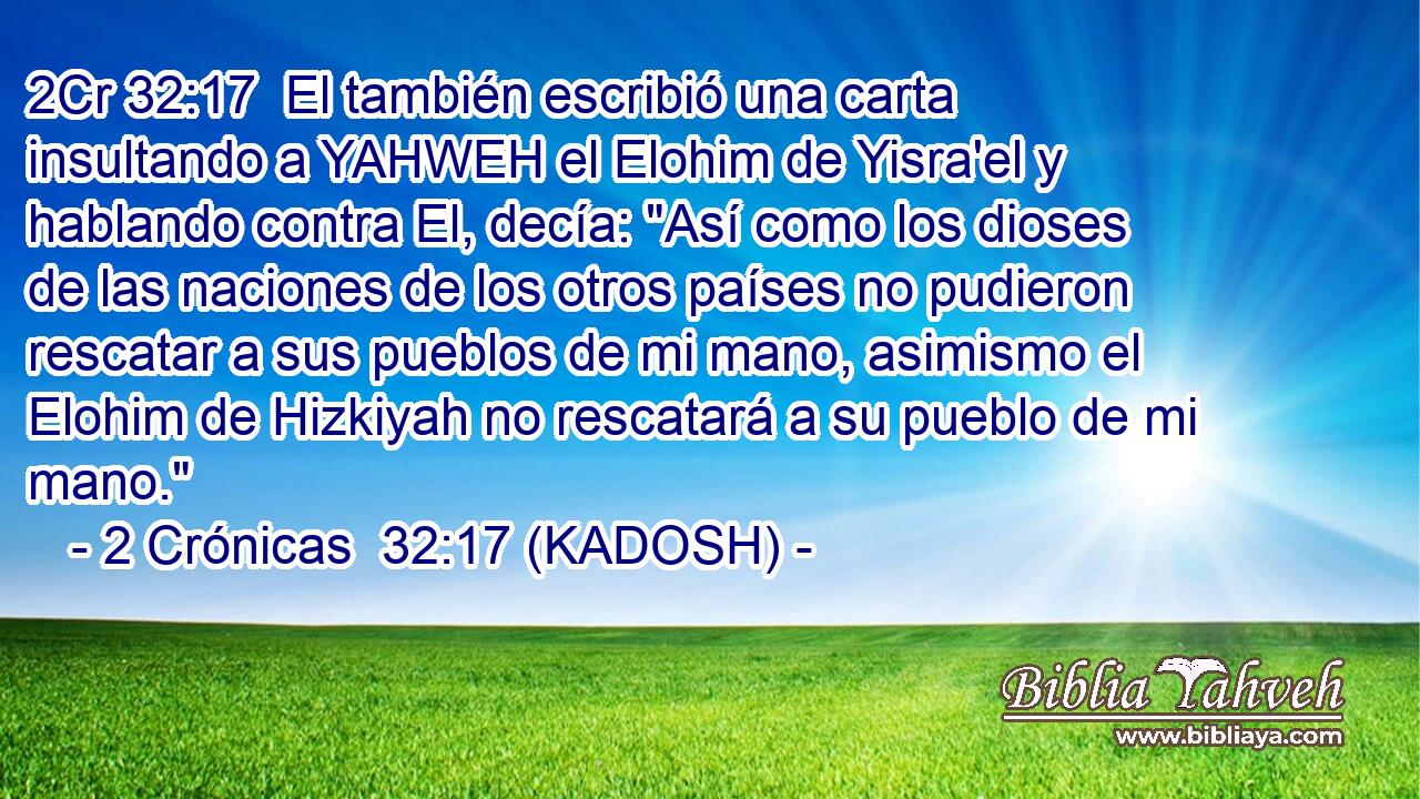 El también escribió una carta insultando a YAHWEH el Elohim de Yisra'el y hablando contra El, decía: 