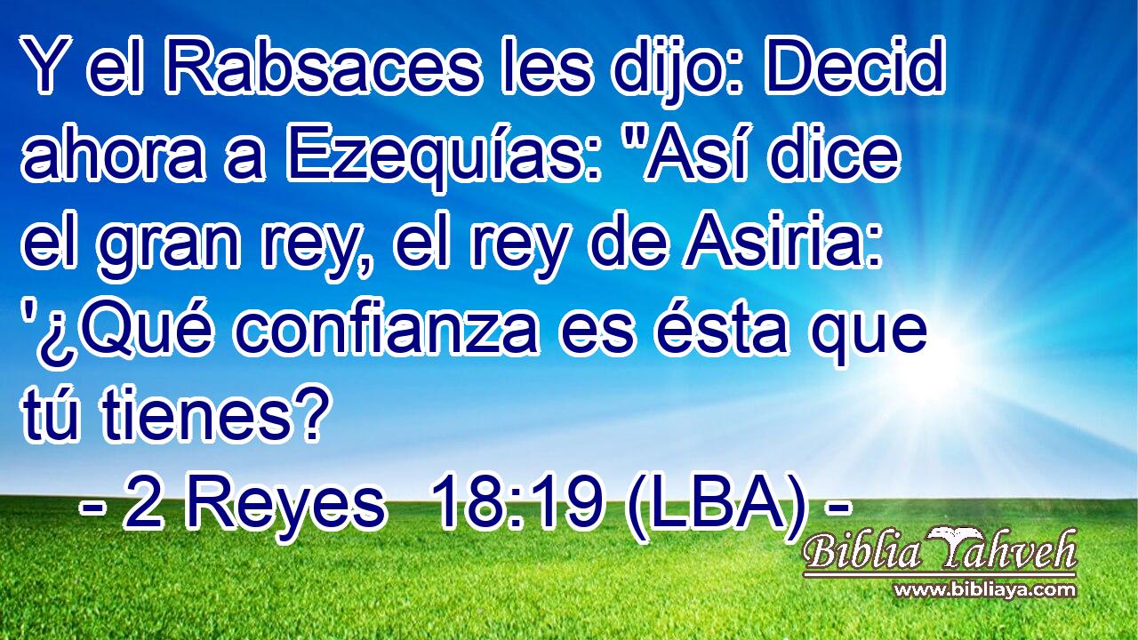 Y el Rabsaces les dijo: Decid ahora a Ezequías: 