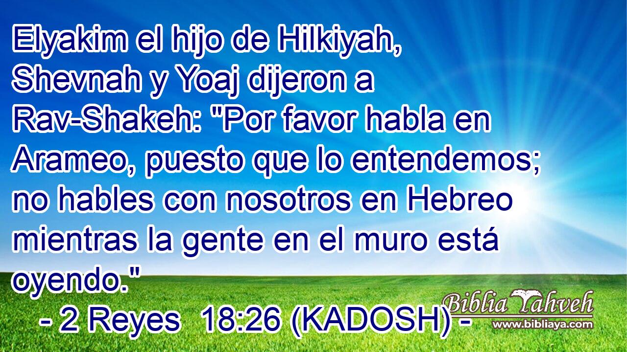  Elyakim el hijo de Hilkiyah, Shevnah y Yoaj dijeron a Rav-Shakeh: 