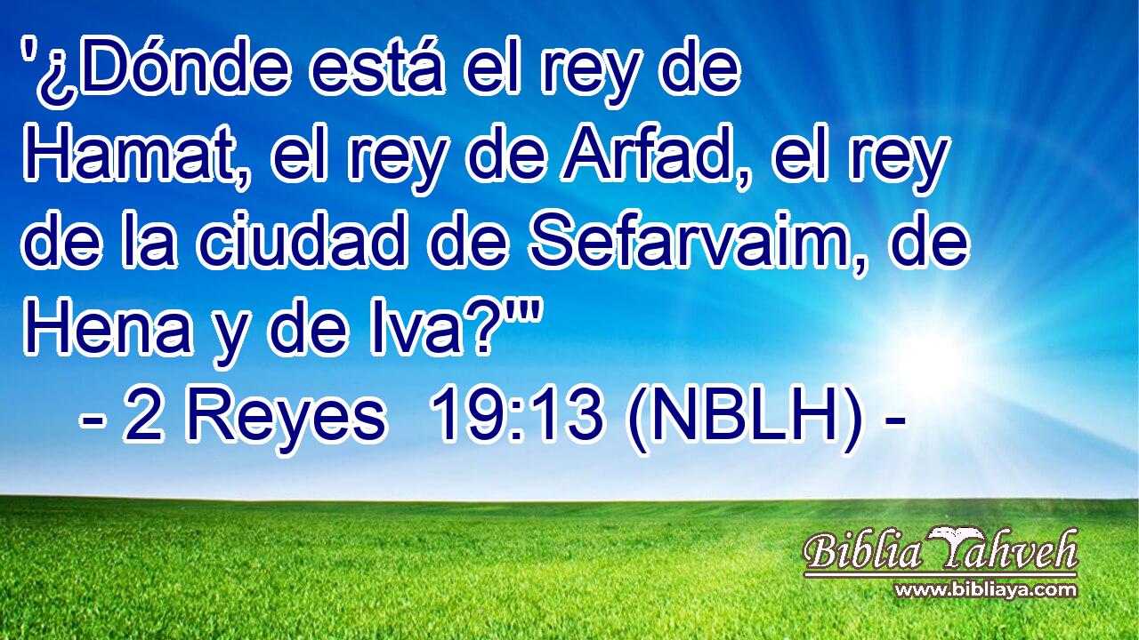  '¿Dónde está el rey de Hamat, el rey de Arfad, el rey de la ciudad de Sefarvaim, de Hena y de Iva?'