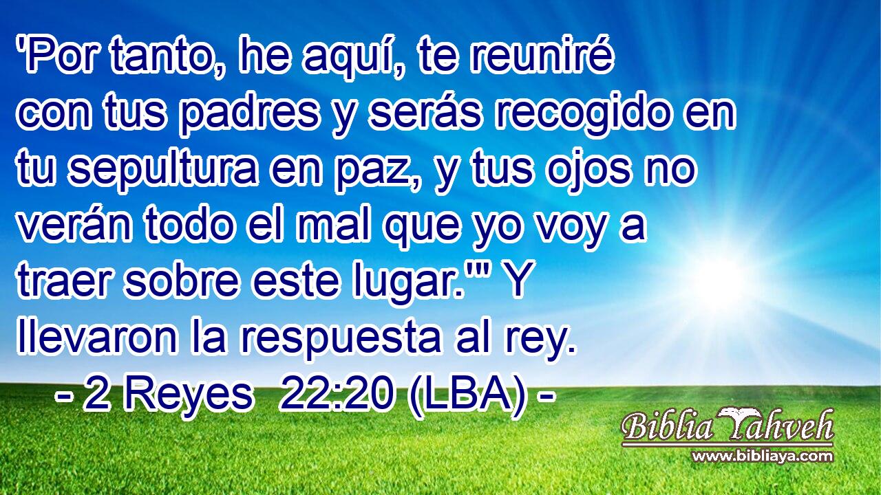 'Por tanto, he aquí, te reuniré con tus padres y serás recogido en tu sepultura en paz, y tus ojos no verán todo el mal que yo voy a traer sobre este lugar.'