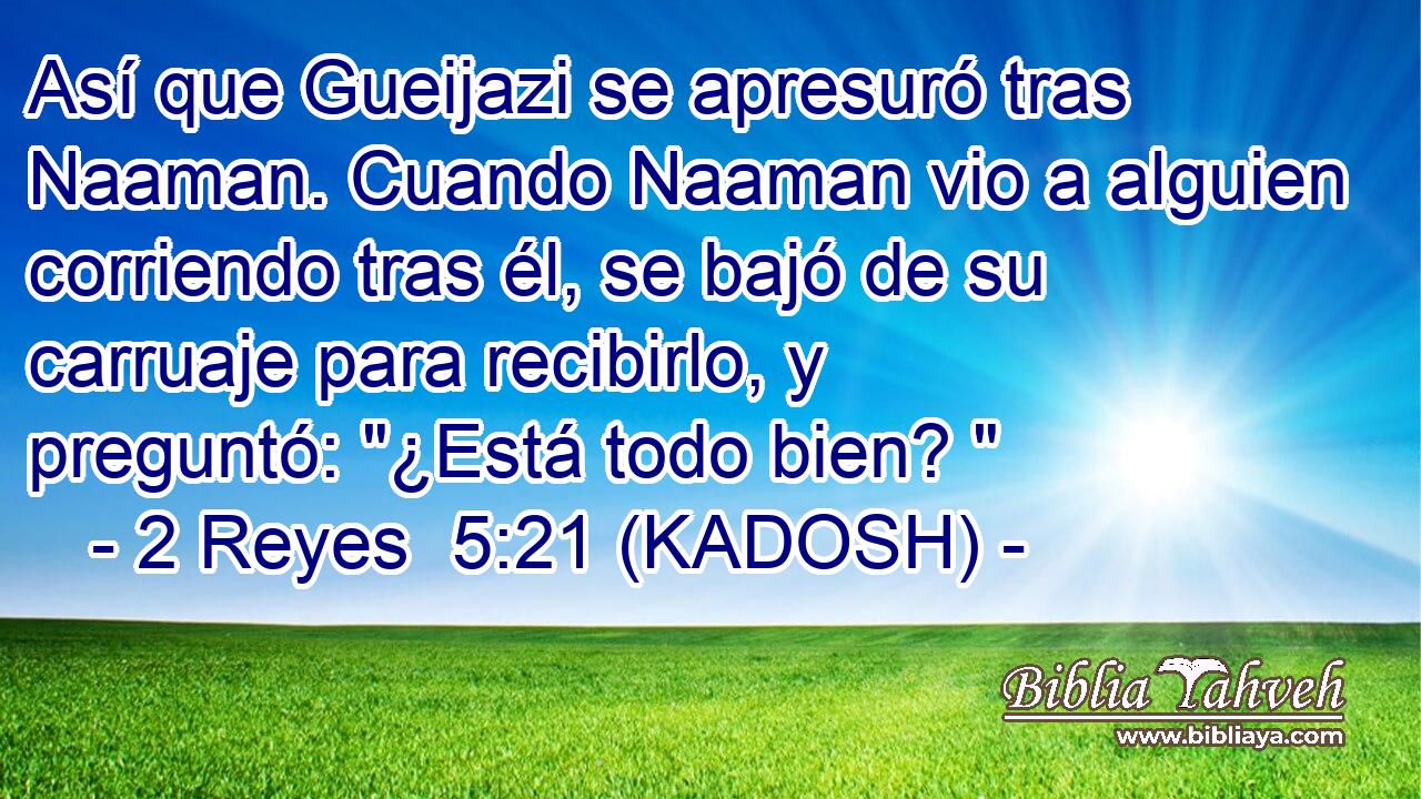  Así que Gueijazi se apresuró tras Naaman. Cuando Naaman vio a alguien corriendo tras él, se bajó de su carruaje para recibirlo, y preguntó: 