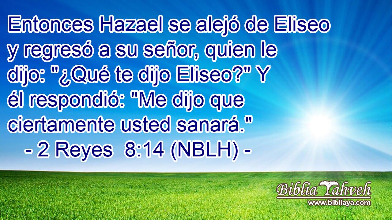  Entonces Hazael se alejó de Eliseo y regresó a su señor, quien le dijo: 