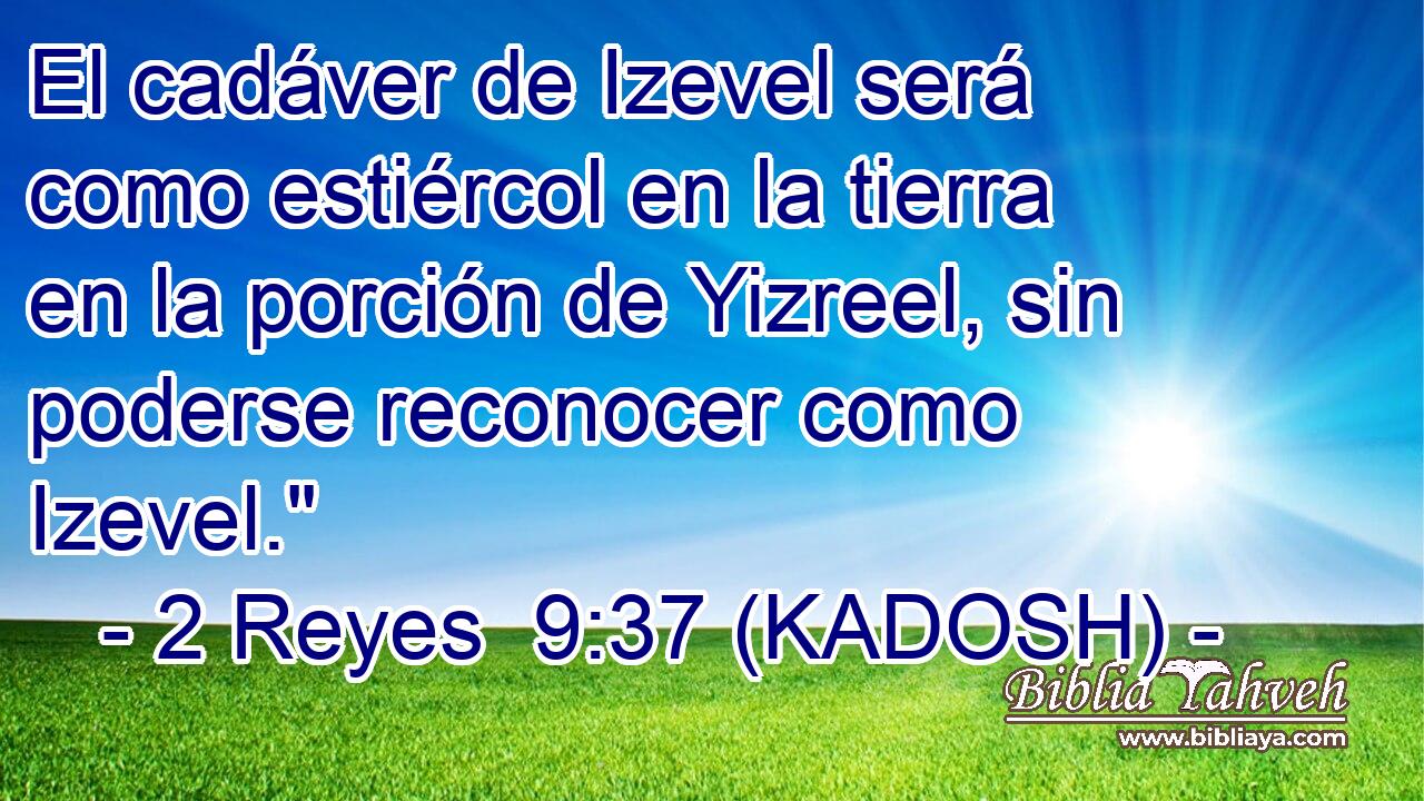  El cadáver de Izevel será como estiércol en la tierra en la porción de Yizreel, sin poderse reconocer como Izevel.