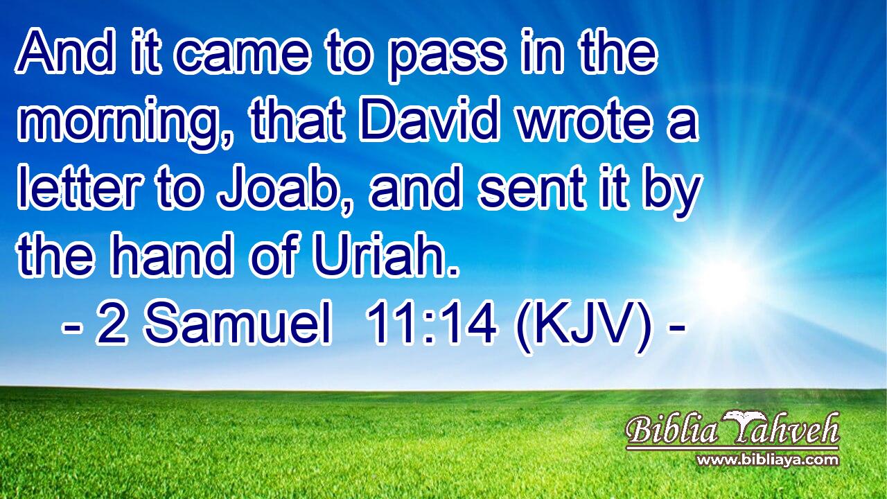And it came to pass in the morning, that David wrote a letter to Joab, and sent it by the hand of Uriah.