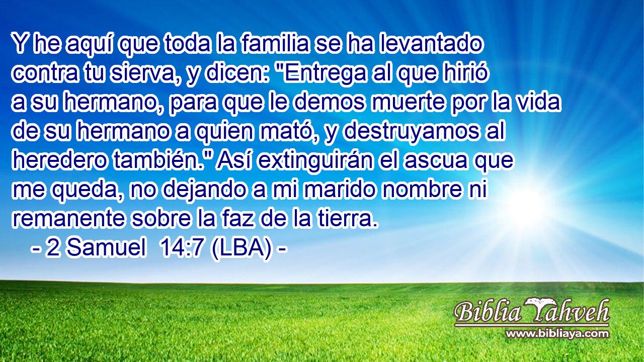 Y he aquí que toda la familia se ha levantado contra tu sierva, y dicen: 