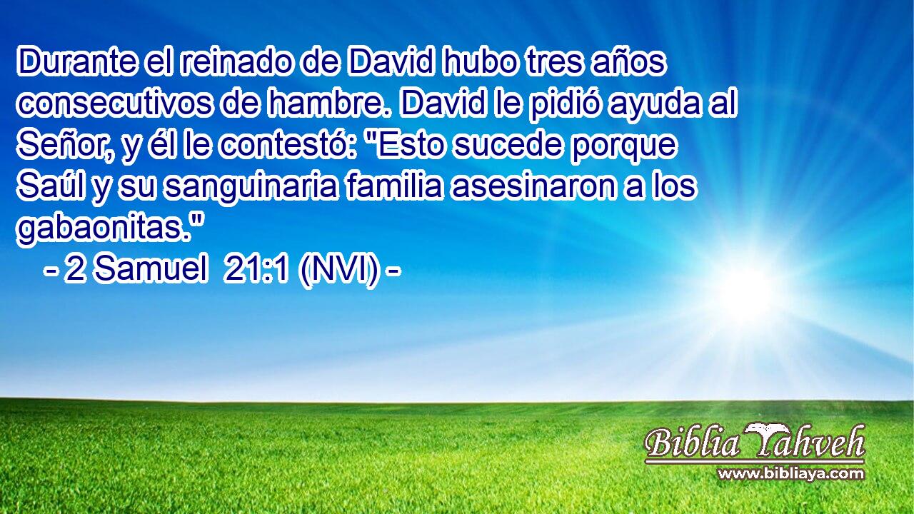  Durante el reinado de David hubo tres años consecutivos de hambre. David le pidió ayuda al Señor, y él le contestó: 