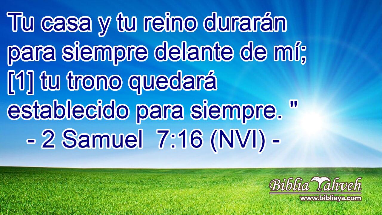  Tu casa y tu reino durarán para siempre delante de mí; [1] tu trono quedará establecido para siempre. 
