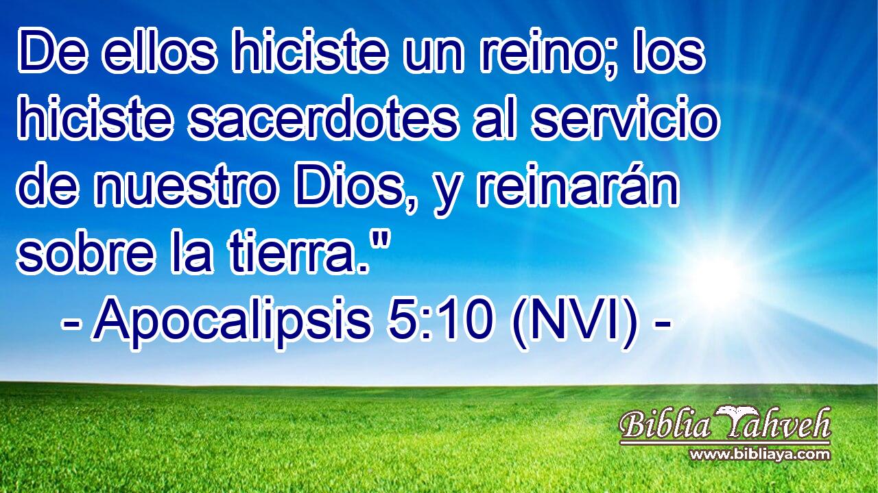  De ellos hiciste un reino; los hiciste sacerdotes al servicio de nuestro Dios, y reinarán sobre la tierra.