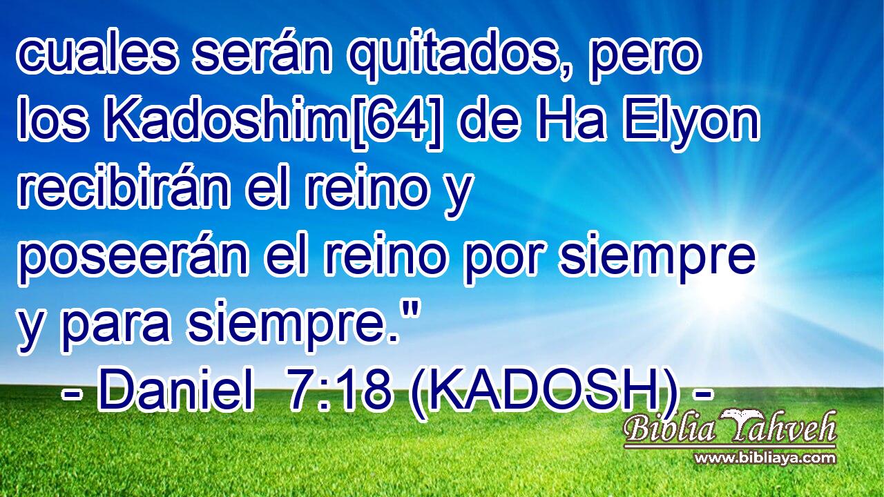  cuales serán quitados, pero los Kadoshim[64] de Ha Elyon recibirán el reino y poseerán el reino por siempre y para siempre.
