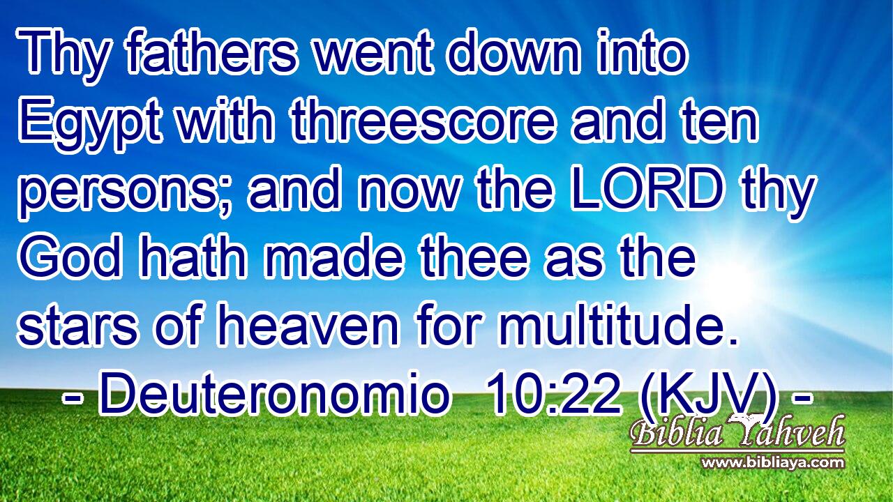 Thy fathers went down into Egypt with threescore and ten persons; and now the LORD thy God hath made thee as the stars of heaven for multitude.