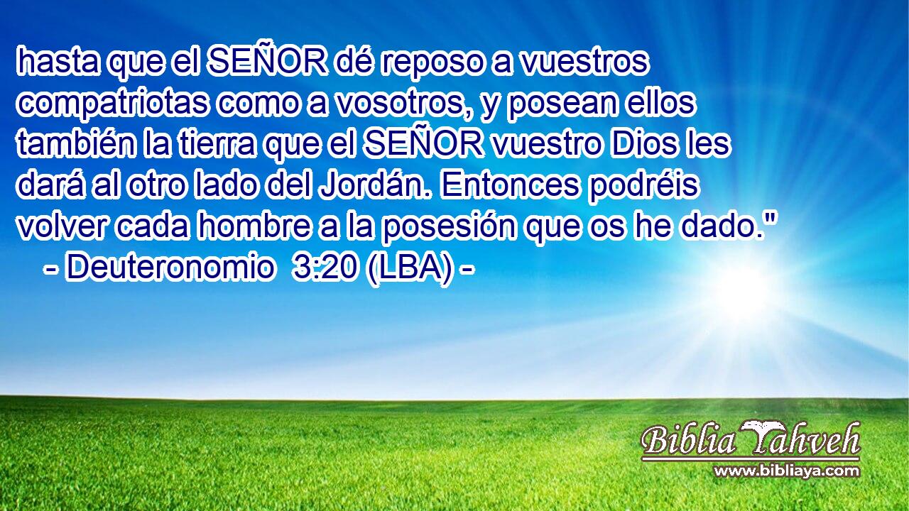 hasta que el SEÑOR dé reposo a vuestros compatriotas como a vosotros, y posean ellos también la tierra que el SEÑOR vuestro Dios les dará al otro lado del Jordán. Entonces podréis volver cada hombre a la posesión que os he dado.
