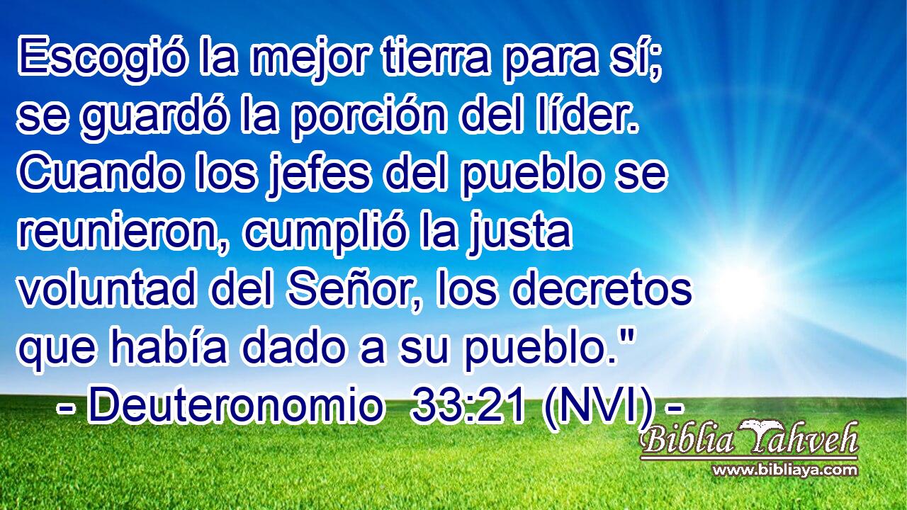  Escogió la mejor tierra para sí; se guardó la porción del líder. Cuando los jefes del pueblo se reunieron, cumplió la justa voluntad del Señor, los decretos que había dado a su pueblo.