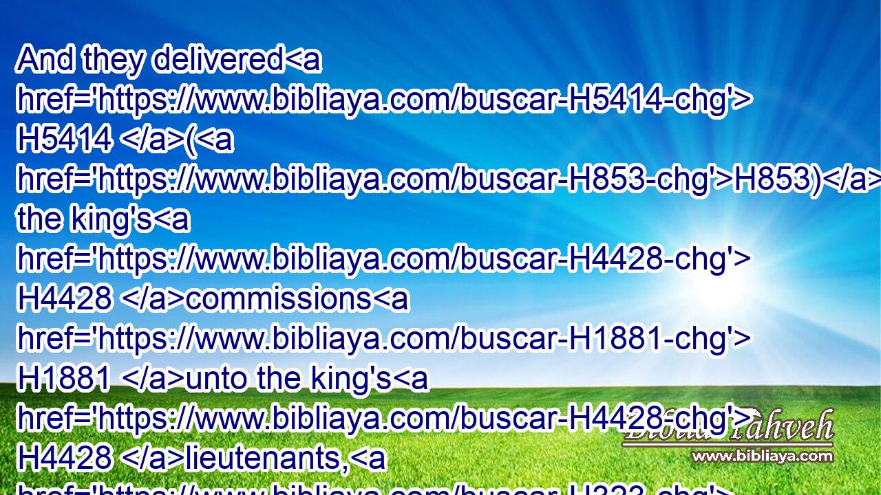 And they delivered H5414 (H853) the king's H4428 commissions H1881 unto the king's H4428 lieutenants, H323 and to the governors H6346 on this side H5676 the river: H5104 and they furthered H5375 (H853) the people, H5971 and the house H1004 of God.H430