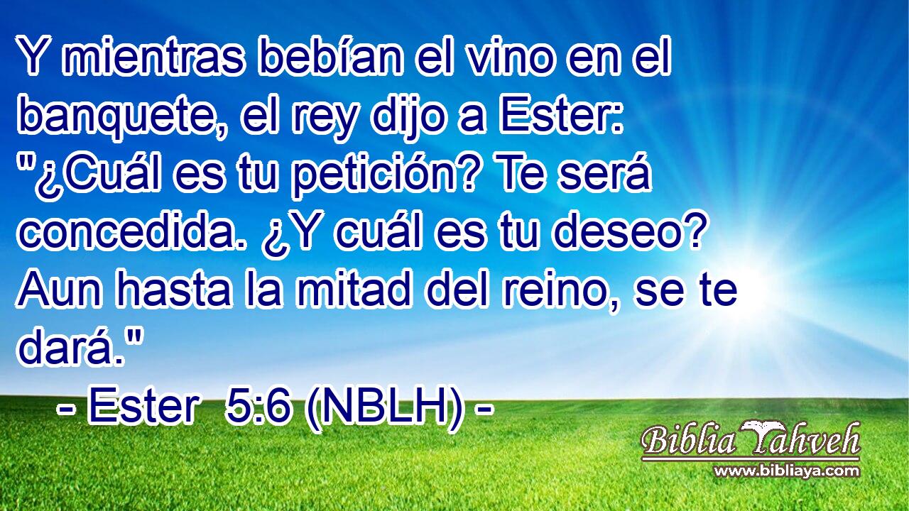  Y mientras bebían el vino en el banquete, el rey dijo a Ester: 