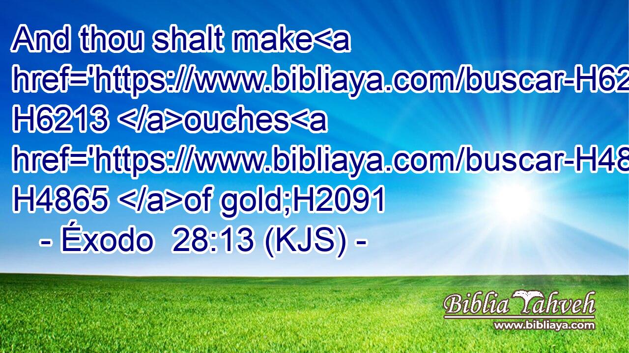 And thou shalt make H6213 ouches H4865 of gold;H2091