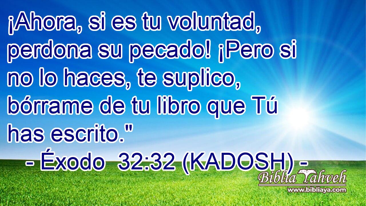  ¡Ahora, si es tu voluntad, perdona su pecado! ¡Pero si no lo haces, te suplico, bórrame de tu libro que Tú has escrito.