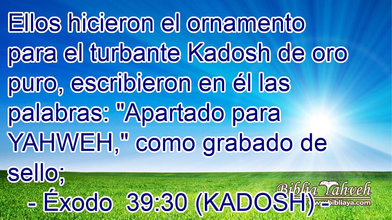  Ellos hicieron el ornamento para el turbante Kadosh de oro puro, escribieron en él las palabras: 
