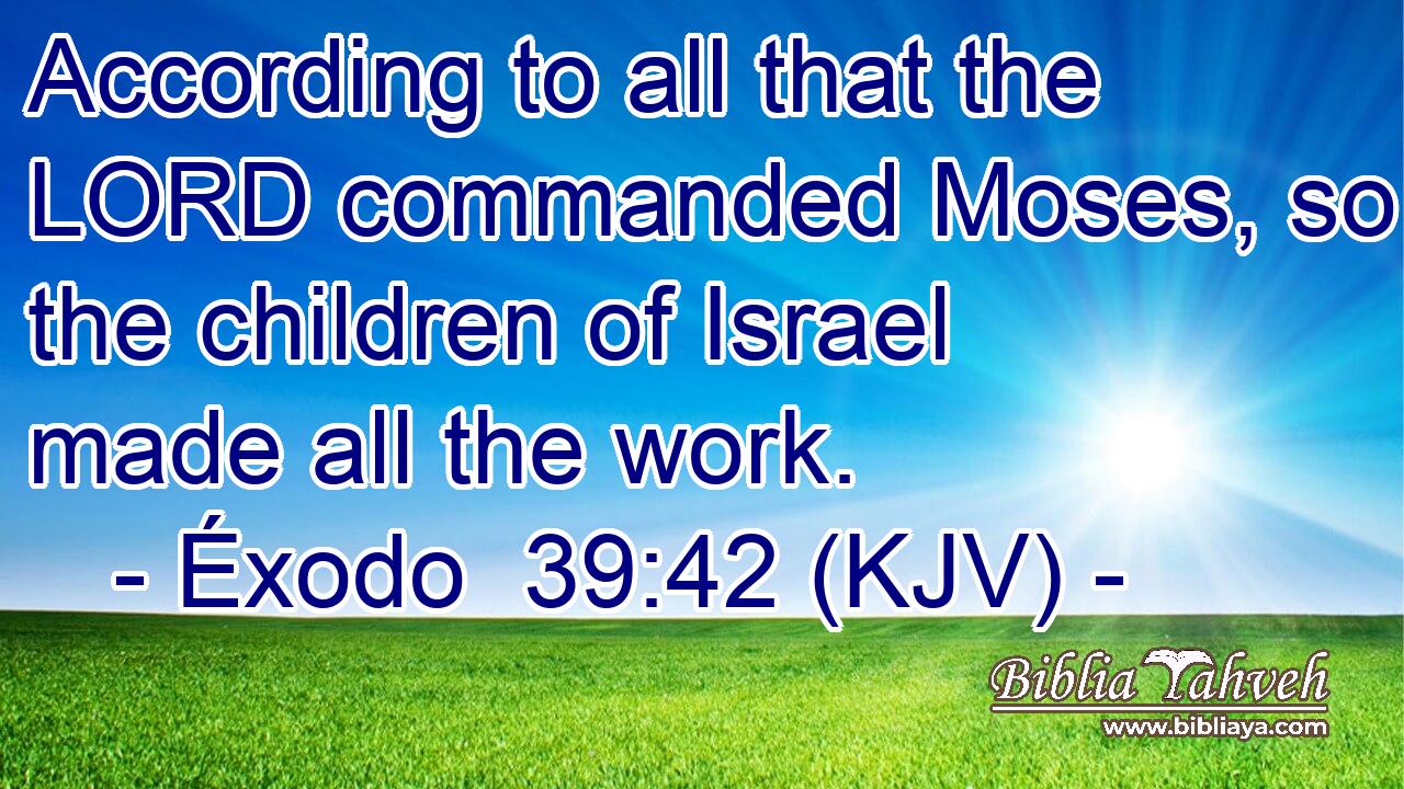 According to all that the LORD commanded Moses, so the children of Israel made all the work.