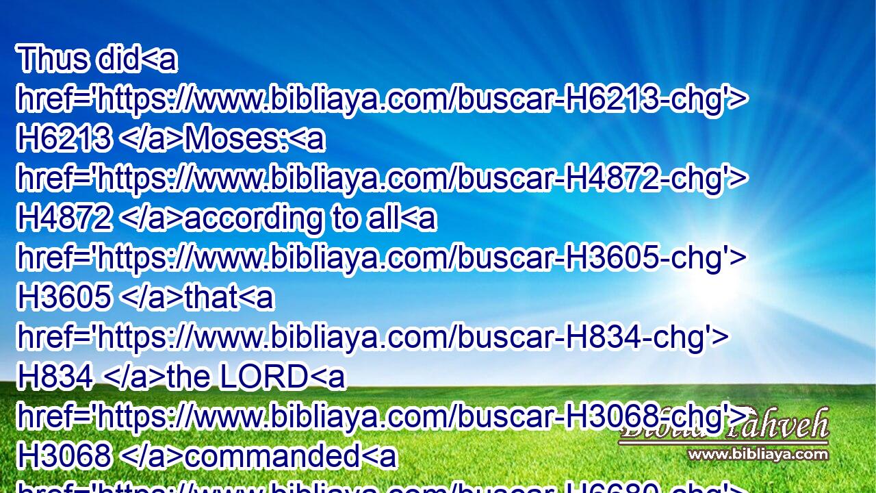 Thus did H6213 Moses: H4872 according to all H3605 that H834 the LORD H3068 commanded H6680 him, so H3651 did H6213 he.