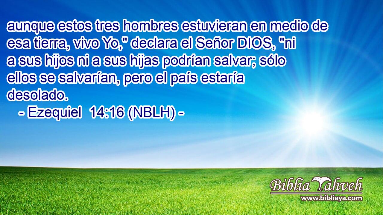  aunque estos tres hombres estuvieran en medio de esa tierra, vivo Yo,