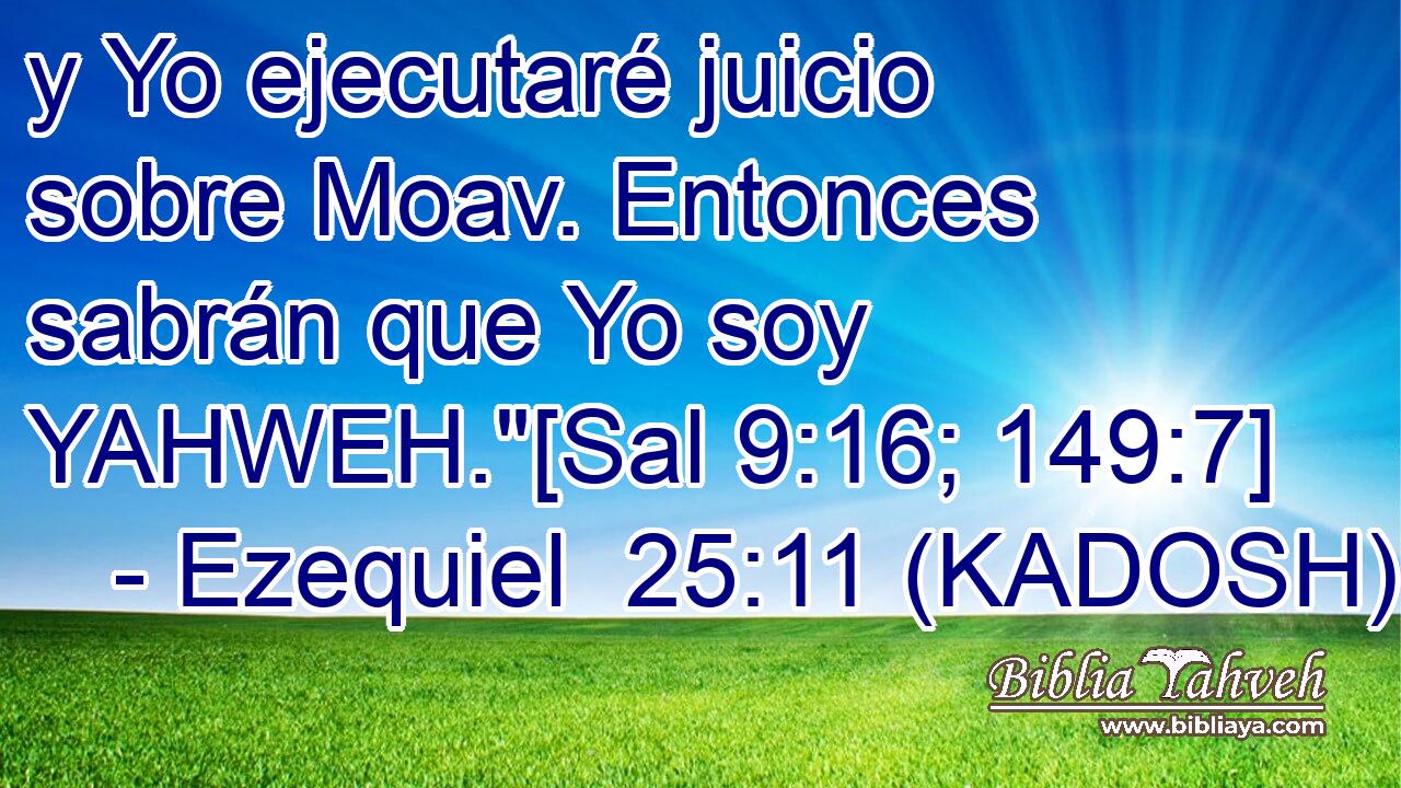  y Yo ejecutaré juicio sobre Moav. Entonces sabrán que Yo soy YAHWEH.