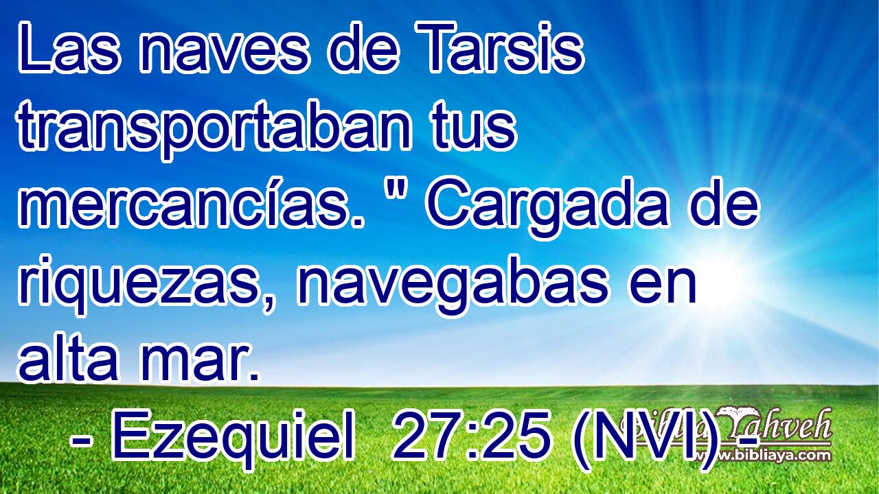  Las naves de Tarsis transportaban tus mercancías. 