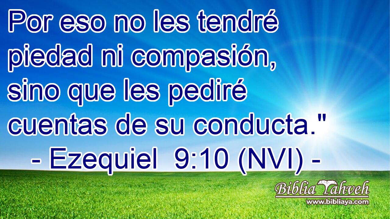  Por eso no les tendré piedad ni compasión, sino que les pediré cuentas de su conducta.