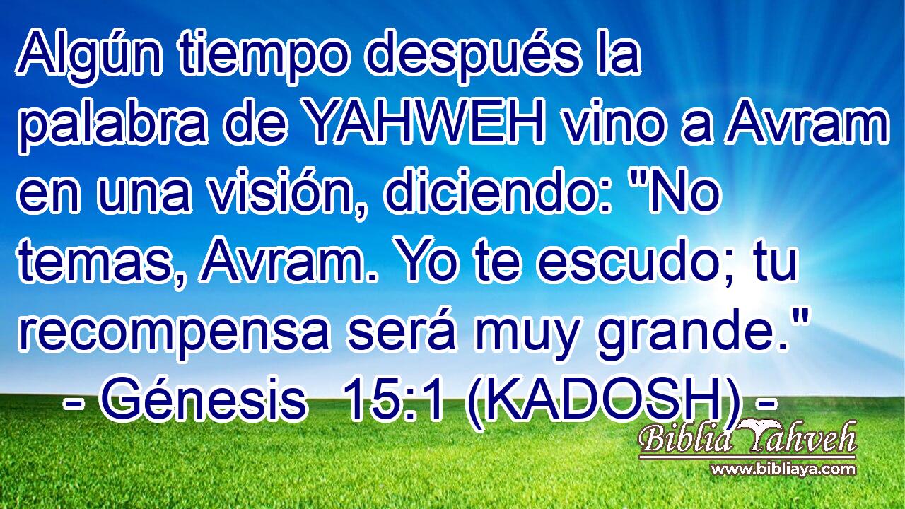  Algún tiempo después la palabra de YAHWEH vino a Avram en una visión, diciendo: 