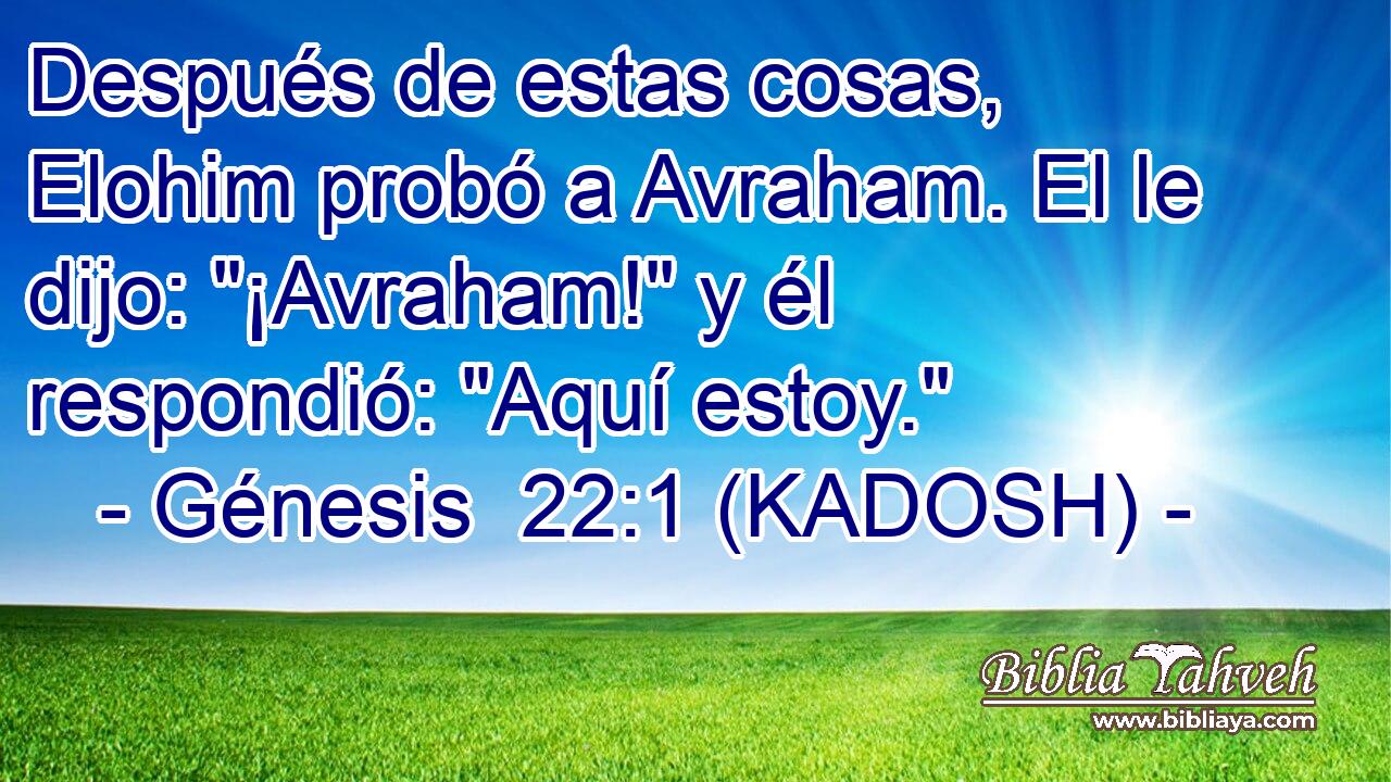  Después de estas cosas, Elohim probó a Avraham. El le dijo: 
