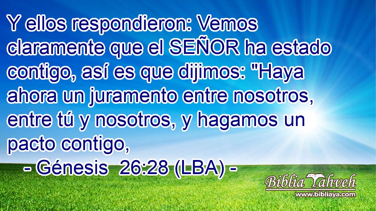Y ellos respondieron: Vemos claramente que el SEÑOR ha estado contigo, así es que dijimos: 