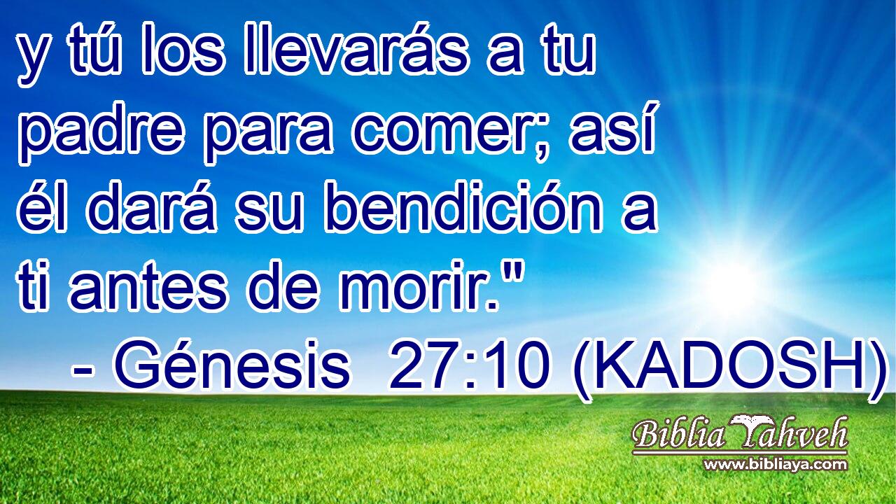  y tú los llevarás a tu padre para comer; así él dará su bendición a ti antes de morir.