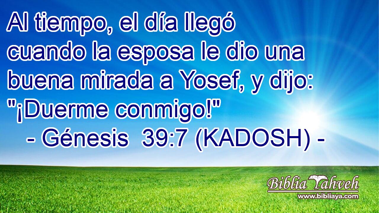  Al tiempo, el día llegó cuando la esposa le dio una buena mirada a Yosef, y dijo: 