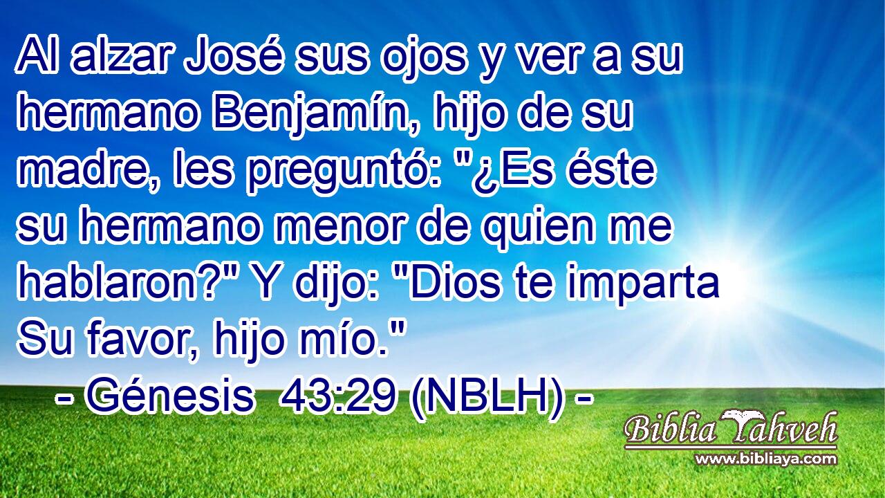  Al alzar José sus ojos y ver a su hermano Benjamín, hijo de su madre, les preguntó: 