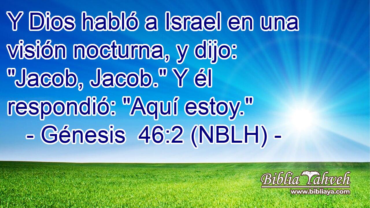  Y Dios habló a Israel en una visión nocturna, y dijo: 