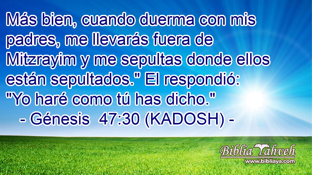  Más bien, cuando duerma con mis padres, me llevarás fuera de Mitzrayim y me sepultas donde ellos están sepultados.