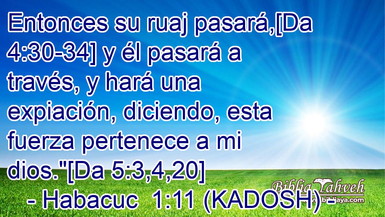  Entonces su ruaj pasará,[Da 4:30-34] y él pasará a través, y hará una expiación, diciendo, esta fuerza pertenece a mi dios.