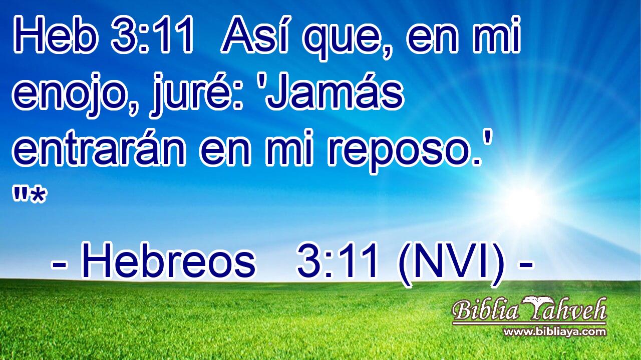 Heb 3:11  Así que, en mi enojo, juré: 'Jamás entrarán en mi reposo.' 