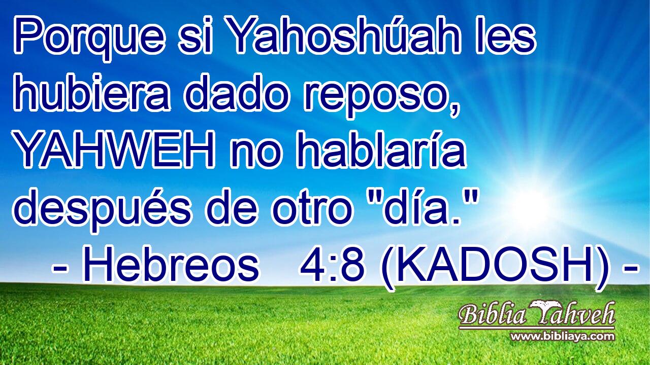  Porque si Yahoshúah les hubiera dado reposo, YAHWEH no hablaría después de otro 