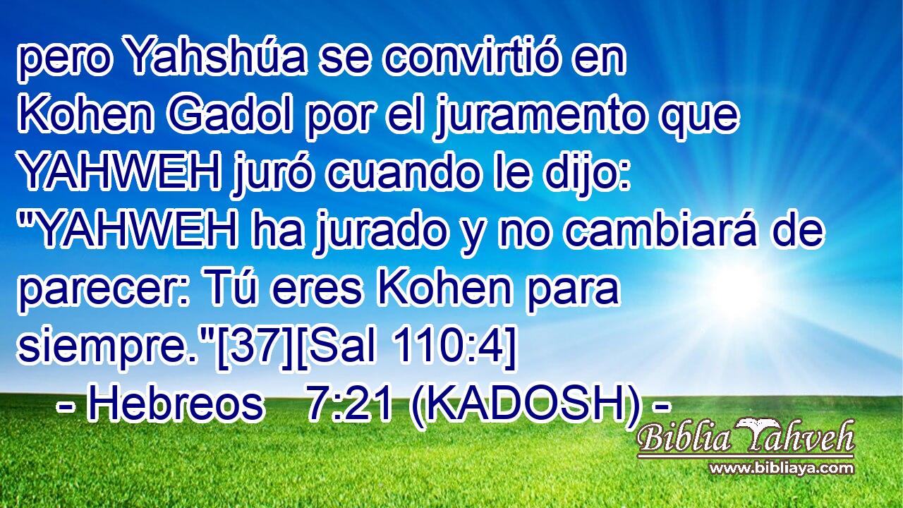  pero Yahshúa se convirtió en Kohen Gadol por el juramento que YAHWEH juró cuando le dijo: 